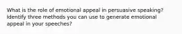 What is the role of emotional appeal in persuasive speaking? Identify three methods you can use to generate emotional appeal in your speeches?