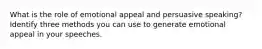 What is the role of emotional appeal and persuasive speaking? Identify three methods you can use to generate emotional appeal in your speeches.