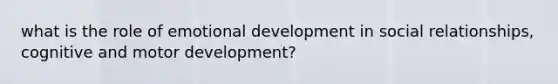 what is the role of emotional development in social relationships, cognitive and motor development?