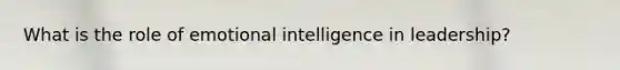 What is the role of emotional intelligence in leadership?