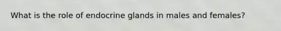 What is the role of endocrine glands in males and females?