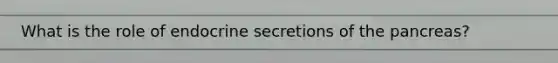 What is the role of endocrine secretions of the pancreas?