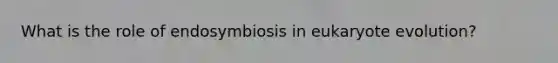 What is the role of endosymbiosis in eukaryote evolution?