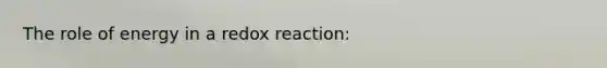 The role of energy in a redox reaction: