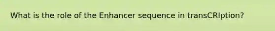 What is the role of the Enhancer sequence in transCRIption?