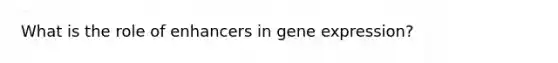 What is the role of enhancers in gene expression?