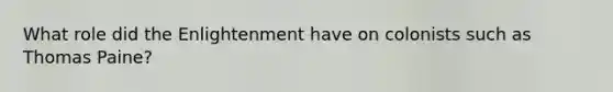 What role did the Enlightenment have on colonists such as <a href='https://www.questionai.com/knowledge/koPGepYxYb-thomas-paine' class='anchor-knowledge'>thomas paine</a>?