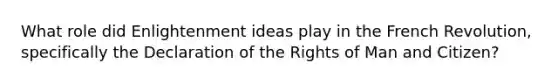 What role did Enlightenment ideas play in the French Revolution, specifically the Declaration of the Rights of Man and Citizen?