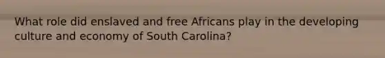 What role did enslaved and free Africans play in the developing culture and economy of South Carolina?