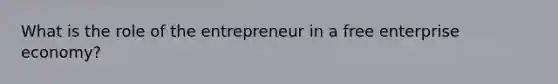 What is the role of the entrepreneur in a free enterprise economy?