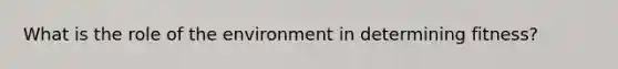 What is the role of the environment in determining fitness?