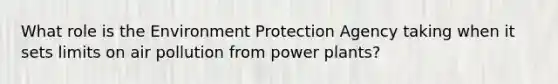 What role is the Environment Protection Agency taking when it sets limits on air pollution from power plants?