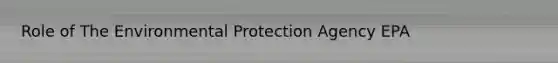 Role of The Environmental Protection Agency EPA