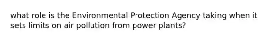 what role is the Environmental Protection Agency taking when it sets limits on air pollution from power plants?