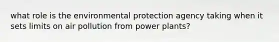 what role is the environmental protection agency taking when it sets limits on air pollution from power plants?