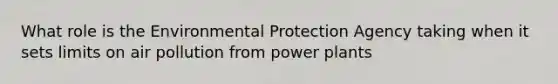 What role is the Environmental Protection Agency taking when it sets limits on air pollution from power plants