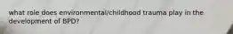 what role does environmental/childhood trauma play in the development of BPD?