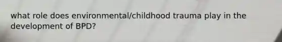 what role does environmental/childhood trauma play in the development of BPD?