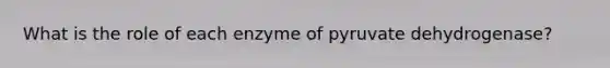 What is the role of each enzyme of pyruvate dehydrogenase?