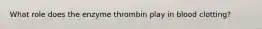 What role does the enzyme thrombin play in blood clotting?