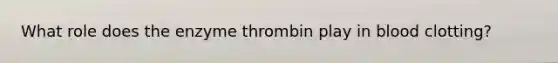 What role does the enzyme thrombin play in blood clotting?