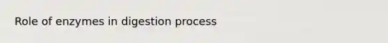 Role of enzymes in digestion process