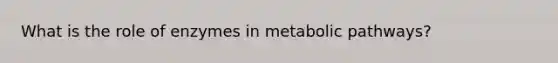 What is the role of enzymes in metabolic pathways?