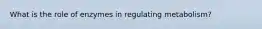 What is the role of enzymes in regulating metabolism?