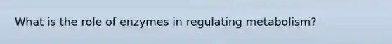 What is the role of enzymes in regulating metabolism?