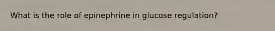 What is the role of epinephrine in glucose regulation?