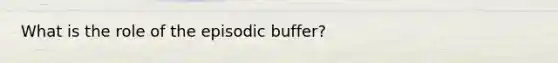 What is the role of the episodic buffer?