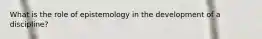 What is the role of epistemology in the development of a discipline?