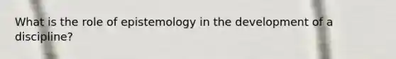 What is the role of epistemology in the development of a discipline?