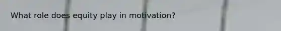 What role does equity play in motivation?