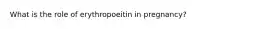 What is the role of erythropoeitin in pregnancy?