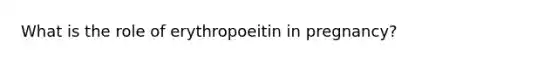 What is the role of erythropoeitin in pregnancy?