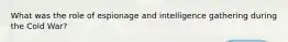 What was the role of espionage and intelligence gathering during the Cold War?