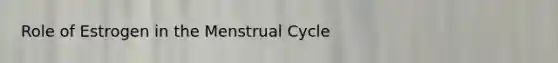 Role of Estrogen in the Menstrual Cycle