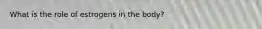 What is the role of estrogens in the body?