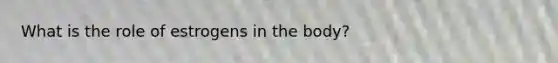 What is the role of estrogens in the body?