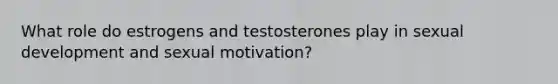 What role do estrogens and testosterones play in sexual development and sexual motivation?