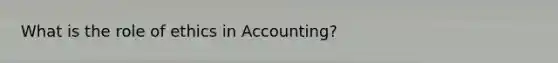 What is the role of ethics in Accounting?