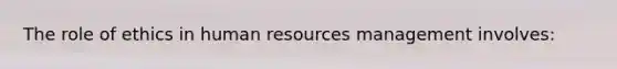 The role of ethics in human resources management involves: