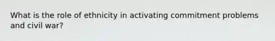 What is the role of ethnicity in activating commitment problems and civil war?