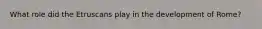 What role did the Etruscans play in the development of Rome?