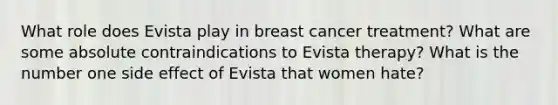 What role does Evista play in breast cancer treatment? What are some absolute contraindications to Evista therapy? What is the number one side effect of Evista that women hate?