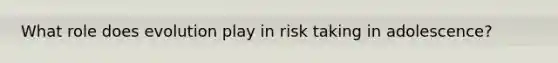 What role does evolution play in risk taking in adolescence?