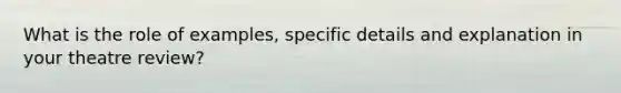 What is the role of examples, specific details and explanation in your theatre review?