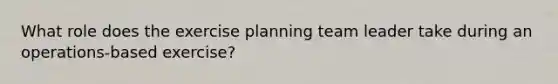 What role does the exercise planning team leader take during an operations-based exercise?