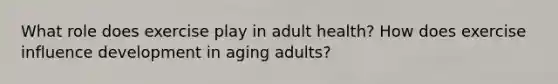 What role does exercise play in adult health? How does exercise influence development in aging adults?